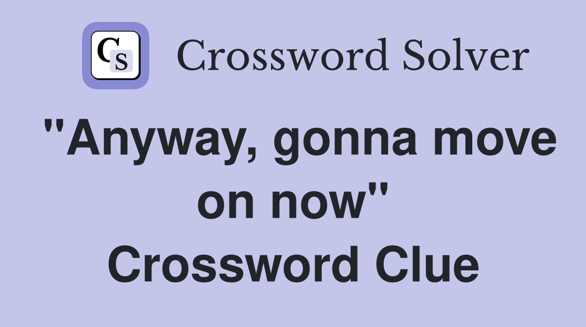 "Anyway, gonna move on now" Crossword Clue Answers Crossword Solver